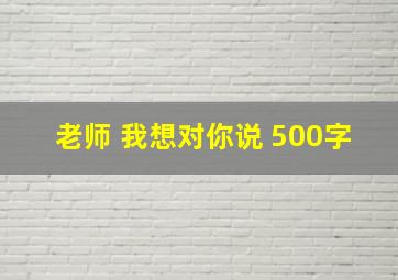 老师 我想对你说 500字